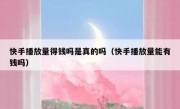 快手播放量得钱吗是真的吗（快手播放量能有钱吗）