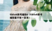 tiktok新号播放0（tiktok新号播放量只有一百多）