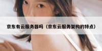 京东有云服务器吗（京东云服务架构的特点）