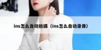 ins怎么自动拍摄（ins怎么自动录像）
