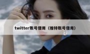 twitter账号借用（推特账号借用）