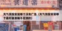 天气预报安装哪个没有广告（天气预报安装哪个最好最准确不花钱的）