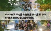 dou+点赞评论量和粉丝量哪个重要（dou+选点赞评论量还是粉丝量）