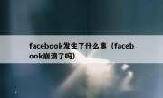 facebook发生了什么事（facebook崩溃了吗）