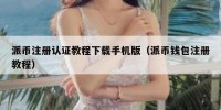 派币注册认证教程下载手机版（派币钱包注册教程）