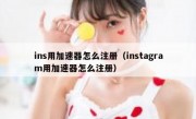ins用加速器怎么注册（instagram用加速器怎么注册）