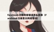 facebook注册网络错误怎么回事（Facebook注册显示网络错误）