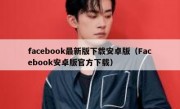facebook最新版下载安卓版（Facebook安卓版官方下载）