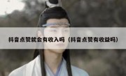 抖音点赞就会有收入吗（抖音点赞有收益吗）
