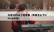 抖音tiktok下载苹果（苹果怎么下tiktok抖音）