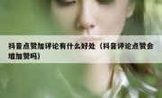 抖音点赞加评论有什么好处（抖音评论点赞会增加赞吗）