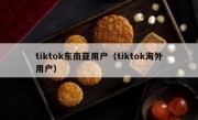 tiktok东南亚用户（tiktok海外用户）