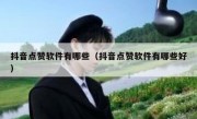 抖音点赞软件有哪些（抖音点赞软件有哪些好）