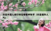抖音外国人排行榜在哪看啊知乎（抖音国外人气）