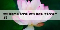 云服务器一台多少钱（云服务器价格多少钱一年）