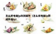 怎么把电脑ip改到国外（怎么将电脑ip转成外国ip）