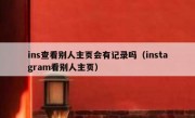 ins查看别人主页会有记录吗（instagram看别人主页）