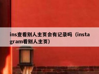 ins查看别人主页会有记录吗（instagram看别人主页）