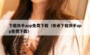 下载快手app免费下载（安卓下载快手app免费下载）
