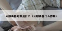 云服务器方案是什么（云服务器什么作用）