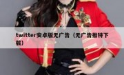 twitter安卓版无广告（无广告推特下载）
