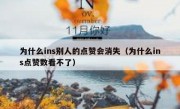 为什么ins别人的点赞会消失（为什么ins点赞数看不了）