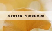 抖音粉多少钱一万（抖音10000粉）