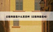 云服务器是什么意思啊（云服务器是啥）