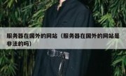 服务器在国外的网站（服务器在国外的网站是非法的吗）