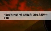 抖音点赞qq群下载软件免费（抖音点赞软件平台）