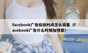 facebook广告投放时间怎么设置（facebook广告什么时候加预算）
