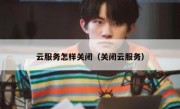 云服务怎样关闭（关闭云服务）