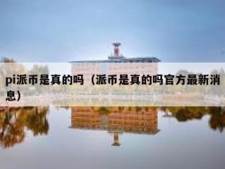 pi派币是真的吗（派币是真的吗官方最新消息）