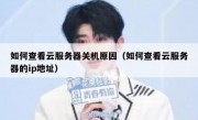 如何查看云服务器关机原因（如何查看云服务器的ip地址）