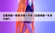 云服务器一般多少钱一个月（云服务器一年多少钱?）