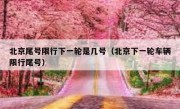 北京尾号限行下一轮是几号（北京下一轮车辆限行尾号）