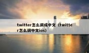 twitter怎么调成中文（twitter怎么调中文ios）