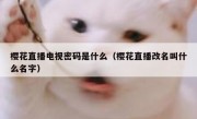 樱花直播电视密码是什么（樱花直播改名叫什么名字）