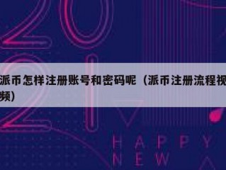 派币怎样注册账号和密码呢（派币注册流程视频）