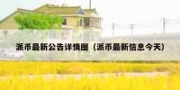 派币最新公告详情图（派币最新信息今天）