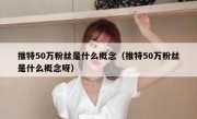 推特50万粉丝是什么概念（推特50万粉丝是什么概念呀）