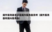 国外服务器贵还是国内服务器贵啊（国外服务器和国内服务器）