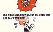公众号粉丝转化率多大算正常（公众号粉丝转化率多大算正常范围）