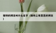 推特的博主叫什么名字（推特上有意思的博主）