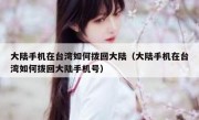 大陆手机在台湾如何拨回大陆（大陆手机在台湾如何拨回大陆手机号）