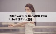 怎么在youtube看nba直播（youtube有没有nba直播）