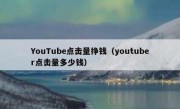 YouTube点击量挣钱（youtuber点击量多少钱）