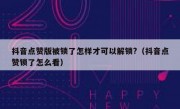 抖音点赞版被锁了怎样才可以解锁?（抖音点赞锁了怎么看）