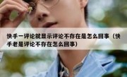 快手一评论就显示评论不存在是怎么回事（快手老是评论不存在怎么回事）
