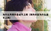 为什么外网抖音连不上网（海外抖音为什么连不上网）